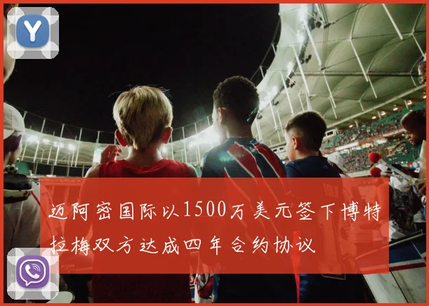 迈阿密国际以1500万美元签下博特拉梅双方达成四年合约协议