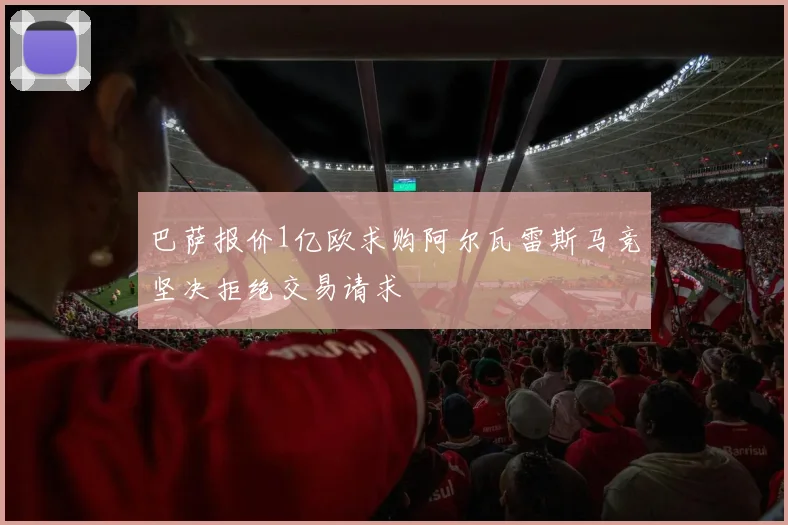 巴萨报价1亿欧求购阿尔瓦雷斯马竞坚决拒绝交易请求