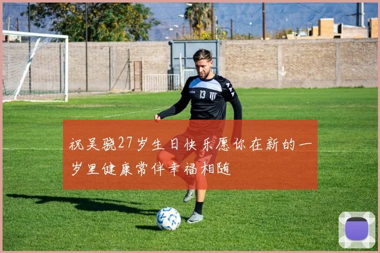 祝吴骁27岁生日快乐愿你在新的一岁里健康常伴幸福相随