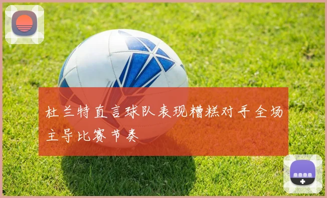 杜兰特直言球队表现糟糕对手全场主导比赛节奏