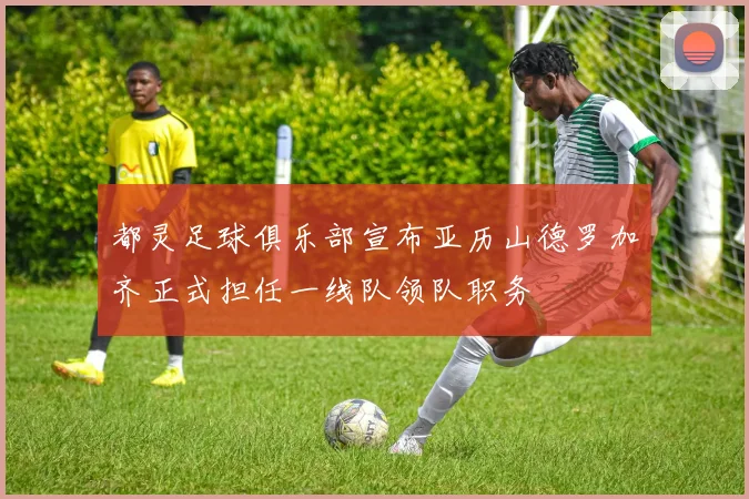 都灵足球俱乐部宣布亚历山德罗加齐正式担任一线队领队职务