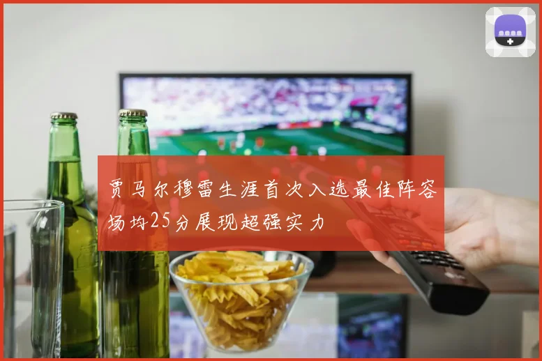 贾马尔穆雷生涯首次入选最佳阵容场均25分展现超强实力