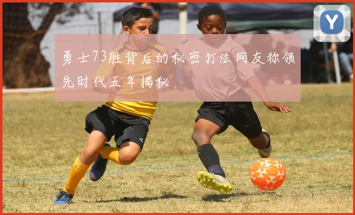 勇士73胜背后的秘密打法网友称领先时代五年揭秘