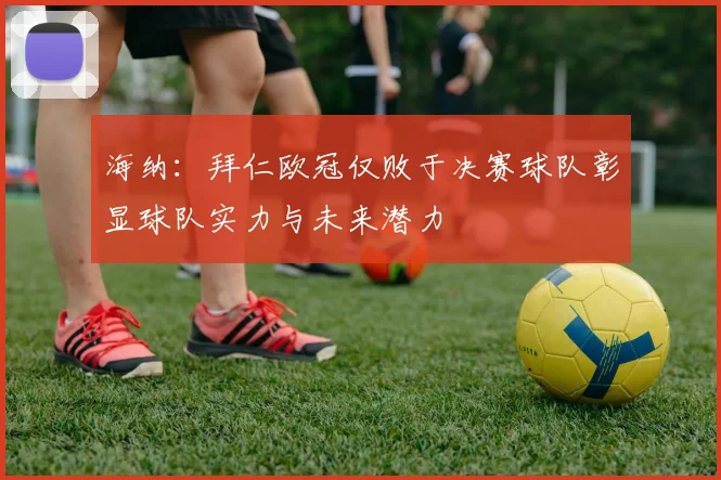 海纳：拜仁欧冠仅败于决赛球队彰显球队实力与未来潜力