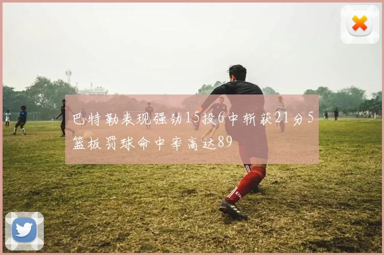 巴特勒表现强劲15投6中斩获21分5篮板罚球命中率高达89