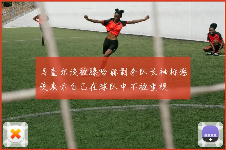 马奎尔谈被滕哈赫剥夺队长袖标感受表示自己在球队中不被重视
